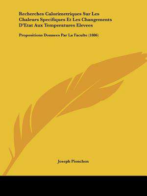 Recherches Calorimetriques Sur Les Chaleurs Specifiques Et Les Changements D'Etat Aux Temperatures Elevees de Joseph Pionchon