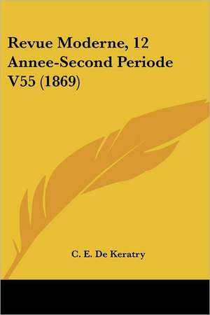 Revue Moderne, 12 Annee-Second Periode V55 (1869) de C. E. De Keratry