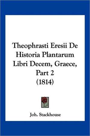 Theophrasti Eresii De Historia Plantarum Libri Decem, Graece, Part 2 (1814) de Joh. Stackhouse