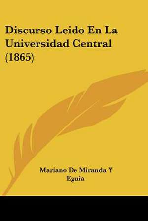 Discurso Leido En La Universidad Central (1865) de Mariano de Miranda Y Eguia