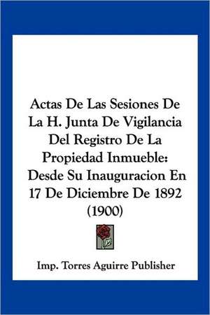 Actas De Las Sesiones De La H. Junta De Vigilancia Del Registro De La Propiedad Inmueble de Imp. Torres Aguirre Publisher