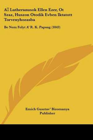 A Lutheranusok Ellen Ezer, Ot Szaz, Huszon Otodik Evben Iktatott Torvenyhozasba de Emich Gusztav' Bizomanya Publisher