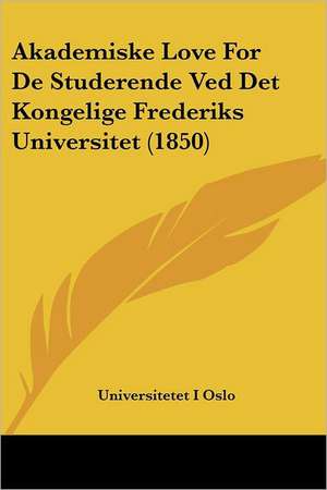 Akademiske Love For De Studerende Ved Det Kongelige Frederiks Universitet (1850) de Universitetet I Oslo