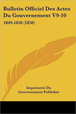 Bulletin Officiel Des Actes Du Gouvernement V9-10 de Imprimerie Du Gouvernement Publisher