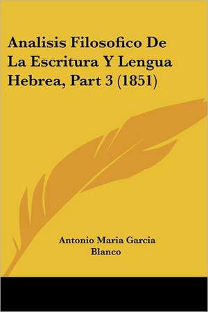 Analisis Filosofico De La Escritura Y Lengua Hebrea, Part 3 (1851) de Antonio Maria Garcia Blanco