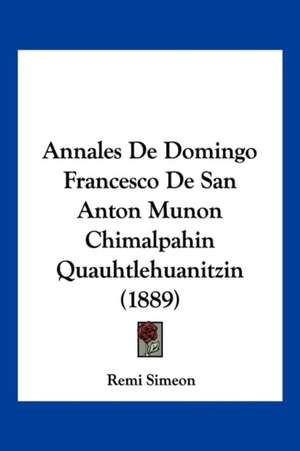 Annales De Domingo Francesco De San Anton Munon Chimalpahin Quauhtlehuanitzin (1889) de Remi Simeon