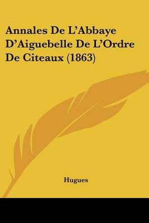 Annales De L'Abbaye D'Aiguebelle De L'Ordre De Citeaux (1863) de Hugues