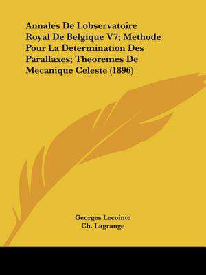 Annales De Lobservatoire Royal De Belgique V7; Methode Pour La Determination Des Parallaxes; Theoremes De Mecanique Celeste (1896) de Georges Lecointe