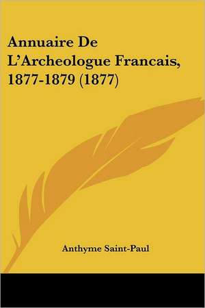 Annuaire De L'Archeologue Francais, 1877-1879 (1877) de Anthyme Saint-Paul