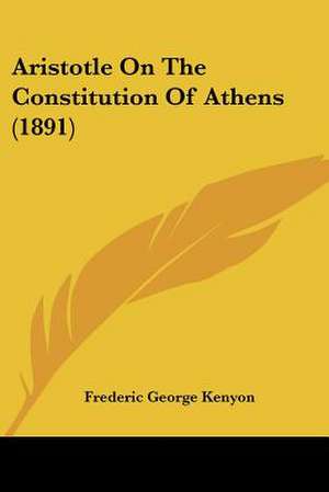 Aristotle On The Constitution Of Athens (1891) de Frederic George Kenyon