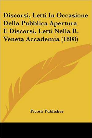 Discorsi, Letti In Occasione Della Pubblica Apertura E Discorsi, Letti Nella R. Veneta Accademia (1808) de Picotti Publisher