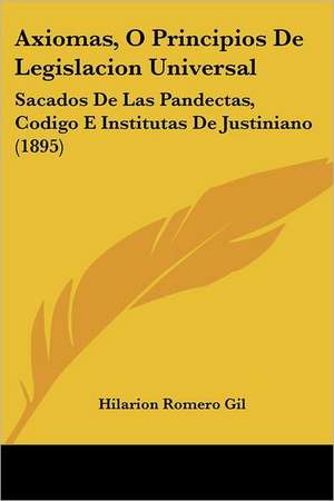 Axiomas, O Principios De Legislacion Universal de Hilarion Romero Gil