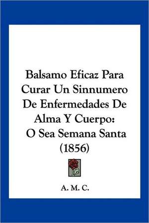 Balsamo Eficaz Para Curar Un Sinnumero De Enfermedades De Alma Y Cuerpo de A. M. C.