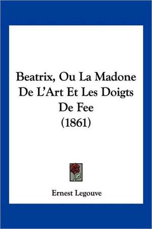 Beatrix, Ou La Madone de L'Art Et Les Doigts de Fee (1861) de Ernest Legouv