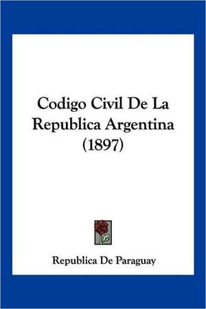 Codigo Civil De La Republica Argentina (1897) de Republica De Paraguay