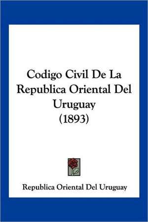 Codigo Civil De La Republica Oriental Del Uruguay (1893) de Republica Oriental Del Uruguay