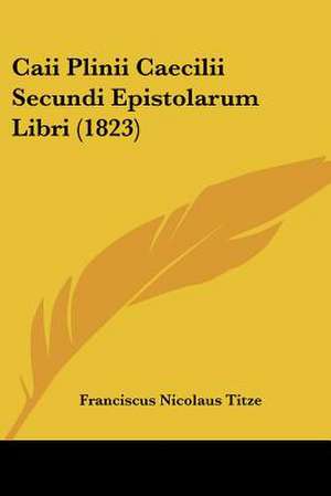 Caii Plinii Caecilii Secundi Epistolarum Libri (1823) de Franciscus Nicolaus Titze