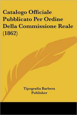 Catalogo Officiale Pubblicato Per Ordine Della Commissione Reale (1862) de Tipografia Barbera Publisher