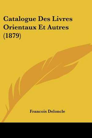 Catalogue Des Livres Orientaux Et Autres (1879) de Francois Deloncle