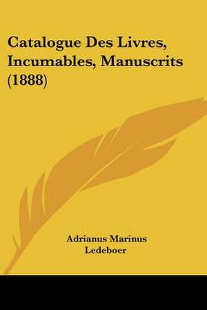 Catalogue Des Livres, Incumables, Manuscrits (1888) de Adrianus Marinus Ledeboer