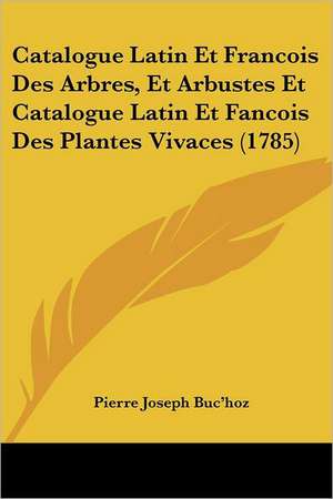 Catalogue Latin Et Francois Des Arbres, Et Arbustes Et Catalogue Latin Et Fancois Des Plantes Vivaces (1785) de Pierre Joseph Buc'Hoz