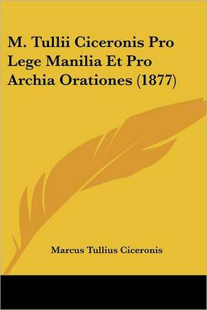 M. Tullii Ciceronis Pro Lege Manilia Et Pro Archia Orationes (1877) de Marcus Tullius Ciceronis