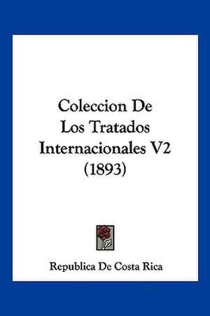 Coleccion De Los Tratados Internacionales V2 (1893) de Republica De Costa Rica