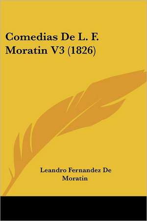 Comedias De L. F. Moratin V3 (1826) de Leandro Fernandez De Moratin