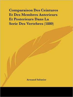 Comparaison Des Ceintures Et Des Membres Anterieurs Et Posterieurs Dans La Serie Des Vertebres (1880) de Armand Sabatier