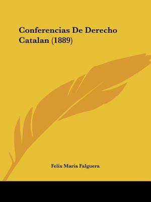 Conferencias De Derecho Catalan (1889) de Felix Maria Falguera