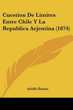 Cuestion De Limites Entre Chile Y La Republica Arjentina (1874) de Adolfo Ibanez