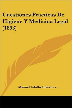 Cuestiones Practicas De Higiene Y Medicina Legal (1893) de Manuel Adolfo Olaechea