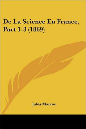 De La Science En France, Part 1-3 (1869) de Jules Marcou