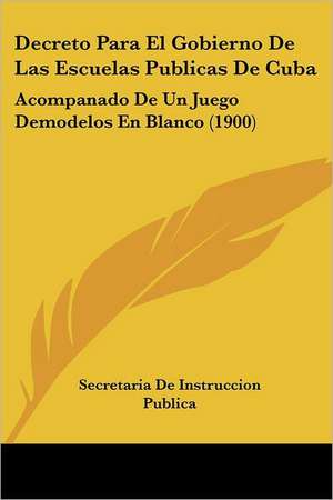 Decreto Para El Gobierno De Las Escuelas Publicas De Cuba de Secretaria De Instruccion Publica