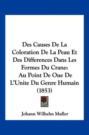 Des Causes De La Coloration De La Peau Et Des Differences Dans Les Formes Du Crane de Johann Wilhelm Muller