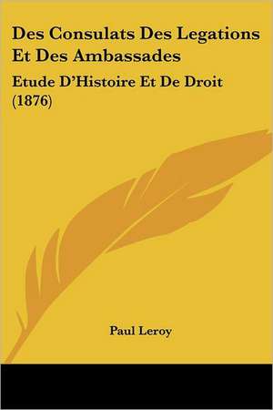 Des Consulats Des Legations Et Des Ambassades de Paul Leroy