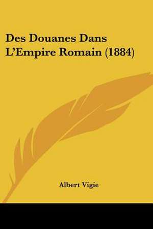 Des Douanes Dans L'Empire Romain (1884) de Albert Vigie