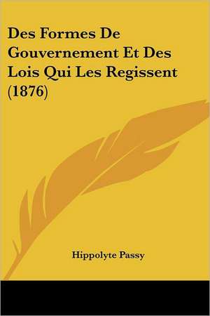 Des Formes De Gouvernement Et Des Lois Qui Les Regissent (1876) de Hippolyte Passy