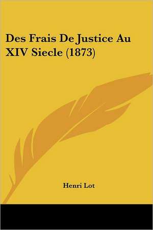 Des Frais De Justice Au XIV Siecle (1873) de Henri Lot