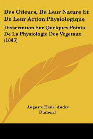 Des Odeurs, De Leur Nature Et De Leur Action Physiologique de Auguste Henri Andre Dumeril