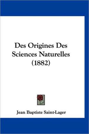 Des Origines Des Sciences Naturelles (1882) de Jean Baptiste Saint-Lager