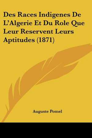 Des Races Indigenes De L'Algerie Et Du Role Que Leur Reservent Leurs Aptitudes (1871) de Auguste Pomel