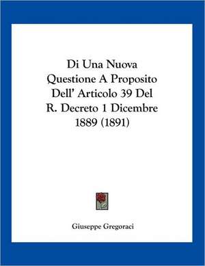 Di Una Nuova Questione A Proposito Dell' Articolo 39 Del R. Decreto 1 Dicembre 1889 (1891) de Giuseppe Gregoraci