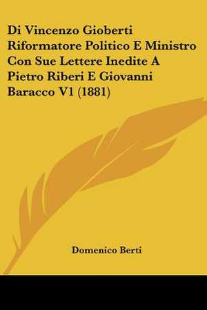 Di Vincenzo Gioberti Riformatore Politico E Ministro Con Sue Lettere Inedite A Pietro Riberi E Giovanni Baracco V1 (1881) de Domenico Berti