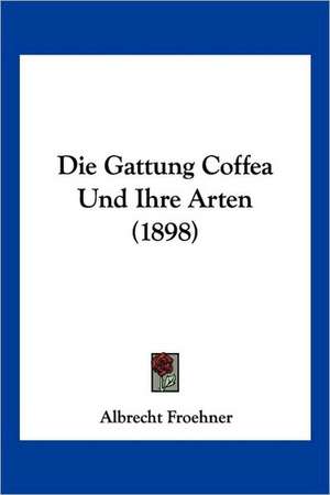 Die Gattung Coffea Und Ihre Arten (1898) de Albrecht Froehner