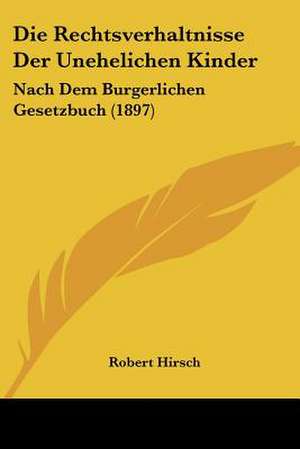 Die Rechtsverhaltnisse Der Unehelichen Kinder de Robert Hirsch