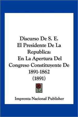 Discurso De S. E. El Presidente De La Republica de Imprenta Nacional Publisher