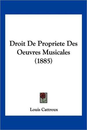 Droit De Propriete Des Oeuvres Musicales (1885) de Louis Cattreux