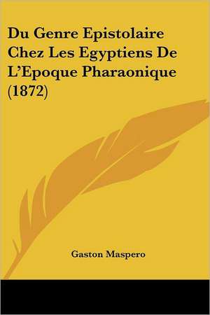 Du Genre Epistolaire Chez Les Egyptiens De L'Epoque Pharaonique (1872) de Gaston Maspero