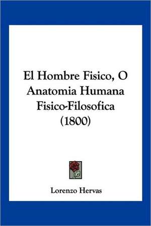 El Hombre Fisico, O Anatomia Humana Fisico-Filosofica (1800) de Lorenzo Hervas